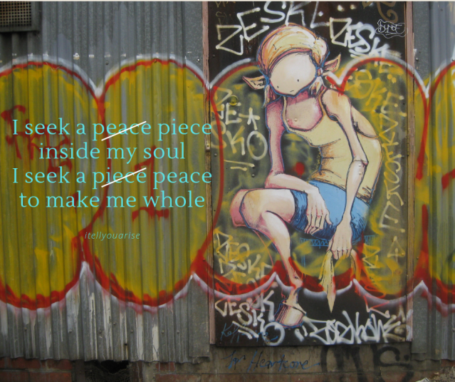 I seek peace piece inside my soul I seek a piece peace to make me whole Talitha Fraser poem
